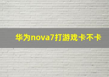 华为nova7打游戏卡不卡