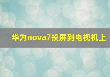 华为nova7投屏到电视机上