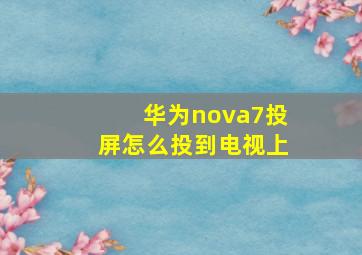 华为nova7投屏怎么投到电视上