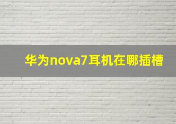 华为nova7耳机在哪插槽