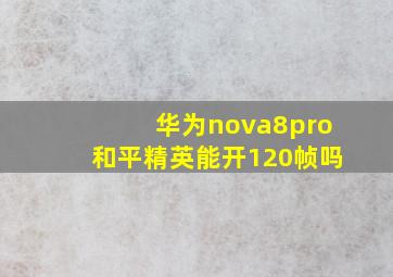 华为nova8pro和平精英能开120帧吗