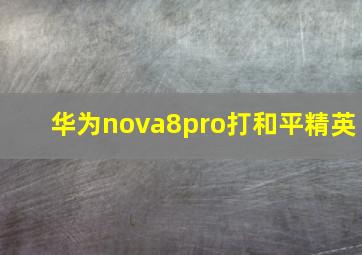 华为nova8pro打和平精英