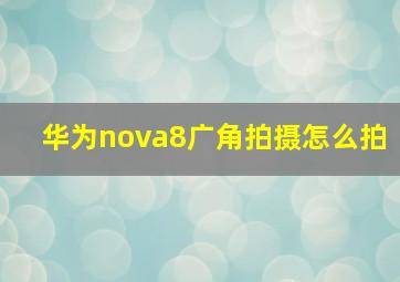 华为nova8广角拍摄怎么拍