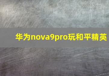 华为nova9pro玩和平精英