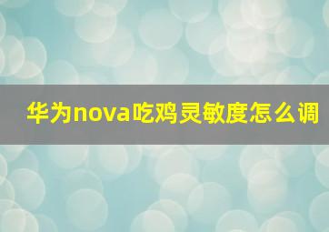 华为nova吃鸡灵敏度怎么调