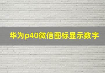 华为p40微信图标显示数字