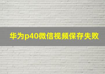 华为p40微信视频保存失败