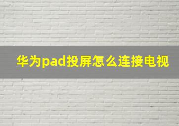 华为pad投屏怎么连接电视