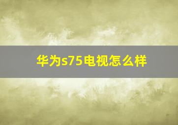 华为s75电视怎么样