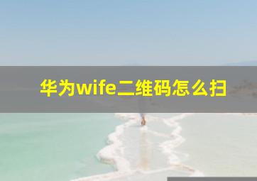 华为wife二维码怎么扫