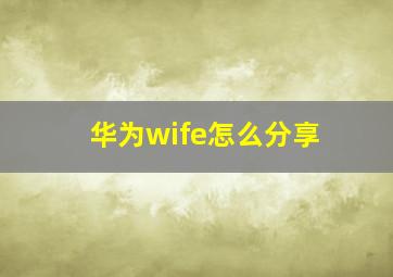 华为wife怎么分享