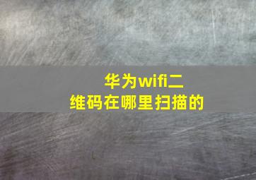 华为wifi二维码在哪里扫描的