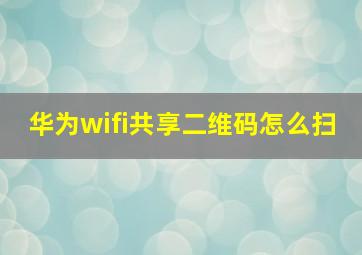 华为wifi共享二维码怎么扫