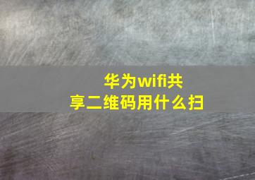 华为wifi共享二维码用什么扫