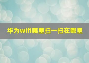 华为wifi哪里扫一扫在哪里