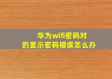 华为wifi密码对的显示密码错误怎么办