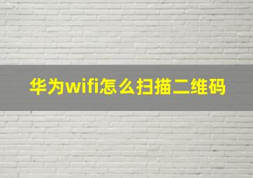 华为wifi怎么扫描二维码