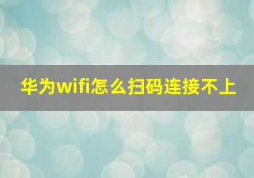 华为wifi怎么扫码连接不上