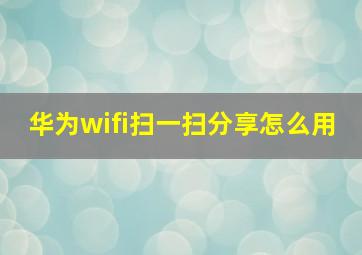 华为wifi扫一扫分享怎么用