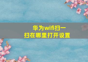 华为wifi扫一扫在哪里打开设置