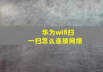 华为wifi扫一扫怎么连接网络