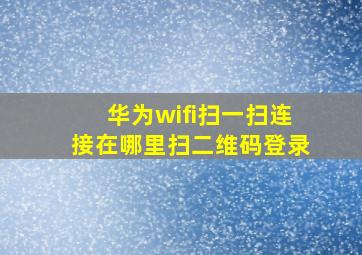 华为wifi扫一扫连接在哪里扫二维码登录