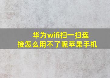 华为wifi扫一扫连接怎么用不了呢苹果手机