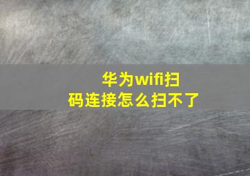 华为wifi扫码连接怎么扫不了