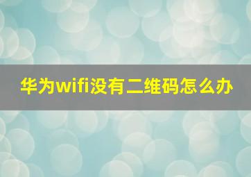 华为wifi没有二维码怎么办