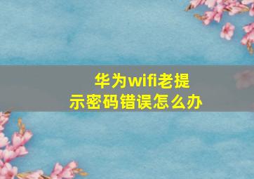 华为wifi老提示密码错误怎么办