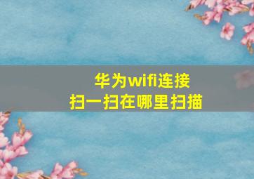 华为wifi连接扫一扫在哪里扫描