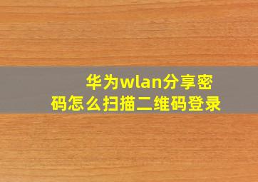 华为wlan分享密码怎么扫描二维码登录