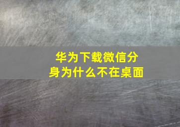 华为下载微信分身为什么不在桌面