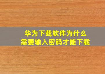 华为下载软件为什么需要输入密码才能下载