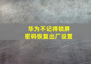 华为不记得锁屏密码恢复出厂设置