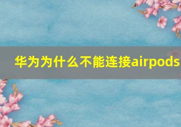 华为为什么不能连接airpods