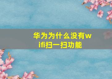 华为为什么没有wifi扫一扫功能