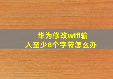 华为修改wifi输入至少8个字符怎么办