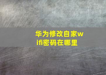 华为修改自家wifi密码在哪里