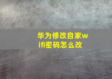 华为修改自家wifi密码怎么改