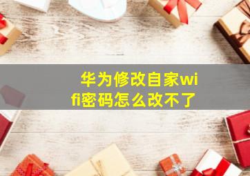 华为修改自家wifi密码怎么改不了