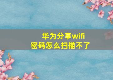 华为分享wifi密码怎么扫描不了