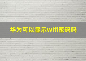 华为可以显示wifi密码吗