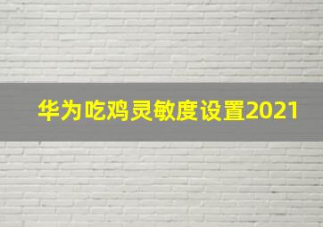 华为吃鸡灵敏度设置2021