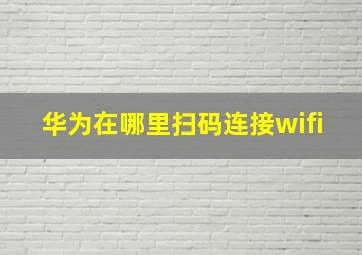 华为在哪里扫码连接wifi