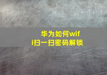 华为如何wifi扫一扫密码解锁