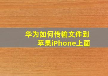 华为如何传输文件到苹果iPhone上面