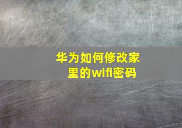 华为如何修改家里的wifi密码