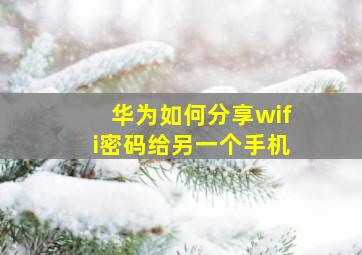 华为如何分享wifi密码给另一个手机