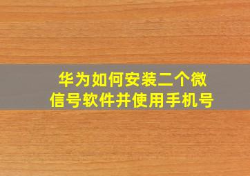 华为如何安装二个微信号软件并使用手机号